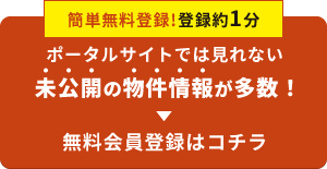 【簡単無料登録！登録約1分】ポータルサイトでは見れない未公開の物件情報が多数！無料会員登録はコチラ